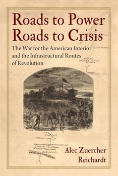 Roads to Power, Roads to Crisis: The War for the American Interior and the Infrastructural Routes of Revolution (Early American Studies) - Book  of the Early American Studies