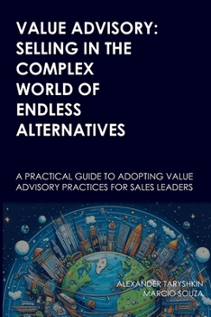 Paperback Value Advisory: Selling in the Complex World of Endless Alternatives: A practical guide to adopting value advisory practices for sales Book