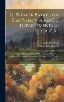 Hardcover Le Premier Bataillon Des Volontaires Du Département Du Cantal: Notice Et Liste Alphabétique Des Volontaires D'après Le Registre Du Controle Du Bataill [French] Book