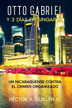 Otto Gabriel y Tres días en Singapur.: Un nicaragüense contra el crimen organizado.