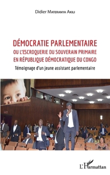 Démocratie parlementaire: ou l'escroquerie du souverain primaire en République Démocratique du Congo Témoignage d'un jeune assistant parlementaire (French Edition)