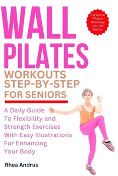 Paperback Wall Pilates Workouts step-by-step For seniors: A Daily Guide to Flexibility and Strength Exercises with Easy Illustrations for Enhancing Your Body Book