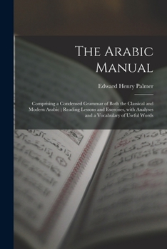 Paperback The Arabic Manual: Comprising a Condensed Grammar of Both the Classical and Modern Arabic; Reading Lessons and Exercises, With Analyses a Book