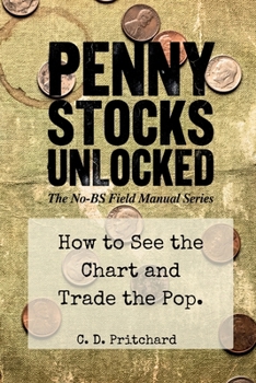 Penny Stocks Unlocked: How to See the Chart and Trade the Pop (The No-BS Field Manual Series)