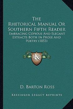 Paperback The Rhetorical Manual Or Southern Fifth Reader: Embracing Copious And Elegant Extracts Both In Prose And Poetry (1853) Book