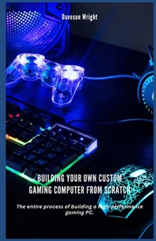 Paperback Building Your Own Custom Gaming Computer from Scratch: Th&#1077; entire process &#1086;f building a h&#1110;gh-&#1088;&#1077;rf&#1086;rm&#1072;n&#1089 Book