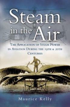 Hardcover Steam in the Air: The Application of Steam Power in Aviation During the 19th and 20th Centuries Book