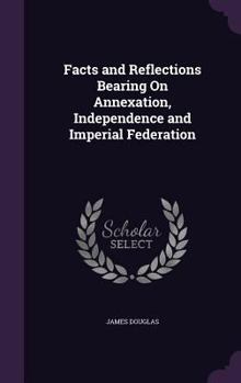 Hardcover Facts and Reflections Bearing On Annexation, Independence and Imperial Federation Book