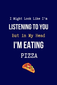I Might Look Like I'm Listening to You But in My head I'm Eating Pizza: Coworker Notebook, Sarcastic Humor. (Funny Gag Gifts for Home Office Journal)
