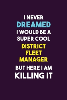 I Never Dreamed I would Be A Super Cool District Fleet Manager But Here I Am Killing It: 6X9 120 pages Career  Notebook Unlined  Writing Journal