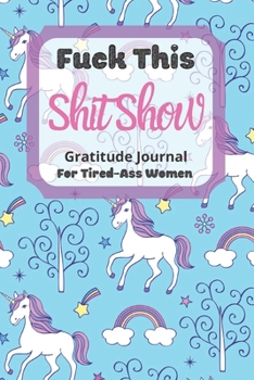 Fuck This Shit Show Gratitude Journal For Tired-Ass Women: Cuss words Gratitude Journal Gift For Tired-Ass Women and Girls ; Blank Templates to Record all your Fucking Thoughts