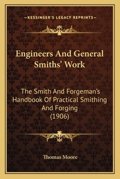 Engineers' and General Smiths' Work: The Smith and Forgeman's Handbook of Practical Smithing and Forging, With Numerous Illustrations, Examples, and Tables