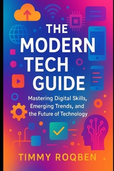 Paperback The Modern Tech Guide: Mastering Digital Skills, Emerging Trends, and the Future of Technology Book