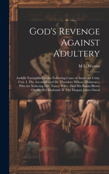 God's Revenge Against Adultery: Awfully Exemplified in the Following Cases of American Crim. con. I. The Accomplished Dr. Theodore Wilson, (Delaware, ... by her Husband. II. The Elegant James Oneal