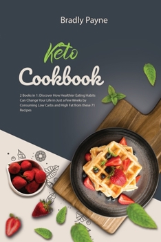 Keto Cookbook: 2 Books in 1: Discover How Healthier Eating Habits Can Change Your Life in Just a Few Weeks by Consuming Low Carbs and High Fat from these 71 Recipes