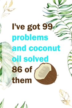 I've Got 99 Problems And Coconut Oil Solved 86 Of Them: Notebook Journal Composition Blank Lined Diary Notepad 120 Pages Paperback White Green Plants Coconut