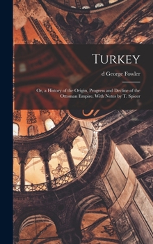 Hardcover Turkey; or, a History of the Origin, Progress and Decline of the Ottoman Empire. With Notes by T. Spicer Book