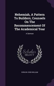 Hardcover Nehemiah, A Pattern To Builders, Counsels On The Recommencement Of The Academical Year: A Sermon Book