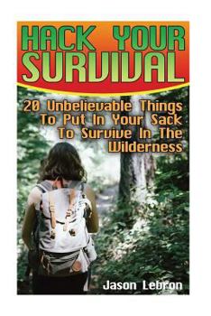 Paperback Hack Your Survival: 20 Unbelievable Things To Put In Your Sack To Survive In The Wilderness Book