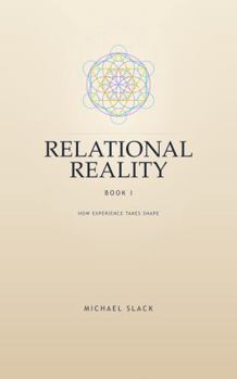 Relational Reality I: How Experience Takes Shape