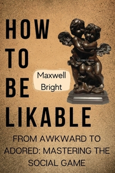 Paperback How To Be Likable: From Awkward To Adored: Mastering the Social Game Book