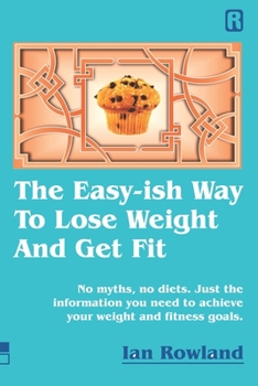 Paperback The Easy-ish Way To Lose Weight And Get Fit: No myths, no diets. Just the information you need to achieve your weight and fitness goals. Book