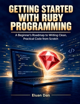 Getting Started with Ruby Programming: A Beginner's Roadmap to Writing Clean, Practical Code from Scratch