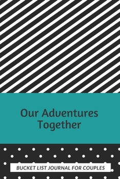 Bucket List Journal For Couples: Plan Your Amazing Adventures Together, Live An Amazing Life, Keep Track With This Planner And Journal