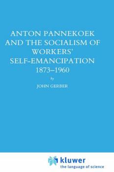 Anton Pannekoek and the Socialism of Workers' Self Emancipation, 1873-1960 (Studies in Social History)