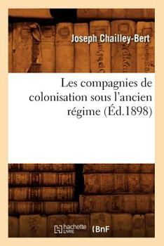 Paperback Les Compagnies de Colonisation Sous l'Ancien Régime (Éd.1898) [French] Book