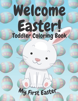 Paperback Welcome Easter! Toddler Coloring Book: Kids and Preschoolers Ages 1-4 My First Easter, Inside There Are Bunnies, Chicks, Easter Eggs and Much More Book