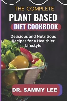 The Complete Plant Based Diet Cookbook: Delicious and Nutritious Recipes for a Healthier Lifestyle