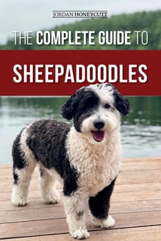 Paperback The Complete Guide to Sheepadoodles: Finding, Raising, Training, Feeding, Socializing, and Loving Your New Sheepadoodle Puppy Book