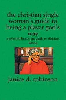 Paperback The Christian Single Woman's Guide to Being a Player God's Way: A Practical Humorous Guide To Christian Dating Book