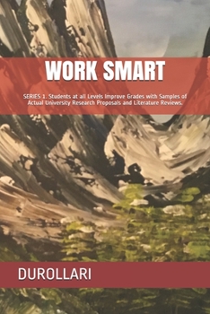 WORK SMART: SERIES 1. Students at all Levels Improve Grades with Samples of Actual University Research Proposals and Literature Reviews.