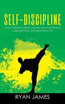 Paperback Self-Discipline: 32 Small Changes to Create a Life Long Habit of Self-Discipline, Laser-Sharp Focus, and Extreme Productivity Book