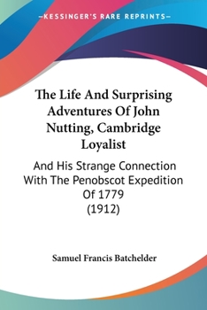 Paperback The Life And Surprising Adventures Of John Nutting, Cambridge Loyalist: And His Strange Connection With The Penobscot Expedition Of 1779 (1912) Book