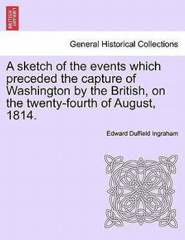 Paperback A Sketch of the Events Which Preceded the Capture of Washington by the British, on the Twenty-Fourth of August, 1814. Book