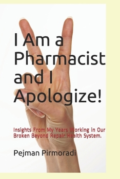 Paperback I Am a Pharmacist and I Apologize!: Insights From My Years Working in Our Broken Beyond Repair Health System. Book