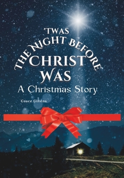 Twas The Night Before Christ Was: A Christmas Story