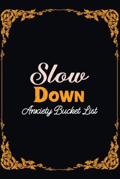 Paperback Slow Down Anxiety Bucket List: Bucket List for Exercises to Soothe Stress and Eliminate Anxiety Wherever You Are, Starting and Ending Every Day With Book