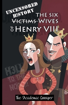 Uncensored History | The Six Wives of Henry VIII: The True & Raw Renaissance Stories of Anne Boleyn, Anne of Cleves, Jane & The Catherines as Told by ... (History for Those Who Hate History Books)
