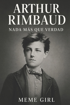 Arthur Rimbaud: Nada Más Que Verdad (Malditos Poetas) (Spanish Edition)