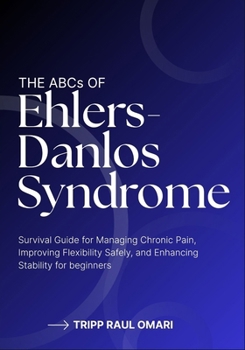 THE ABCs OF EHLERS-DANLOS SYNDROME: Survival Guide for Managing Chronic Pain, Improving Flexibility Safely, and Enhancing Stability for beginners