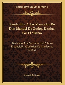 Paperback Banderillas A Las Memorias De Don Manuel De Godoy, Escritas Por El Mismo: Dedicalas A La Sensatez Del Publico Espanol, Una Sociedad De Choriceros (183 [Spanish] Book