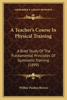 Paperback A Teacher's Course In Physical Training: A Brief Study Of The Fundamental Principles Of Gymnastic Training (1899) Book
