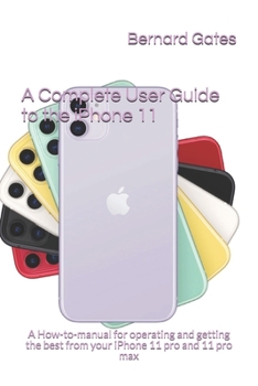 Paperback A Complete User Guide to the iPhone 11: A How-to-manual for operating and getting the best from your iPhone 11 pro and 11 pro max Book