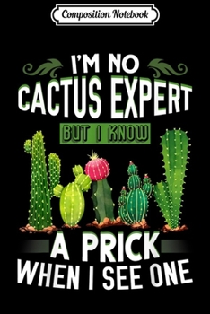 Composition Notebook: I'm No Cactus Expert But I Know A Prick When I See One Gift  Journal/Notebook Blank Lined Ruled 6x9 100 Pages
