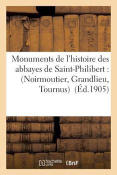 Paperback Monuments de l'Histoire Des Abbayes de Saint-Philibert: Noirmoutier, Grandlieu, Tournus [French] Book