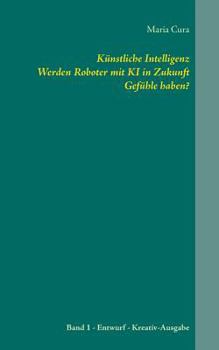 Paperback Künstliche Intelligenz. Werden Roboter mit KI in Zukunft Gefühle haben?: Band 1 Entwurf - Kreativ-Ausgabe [German] Book